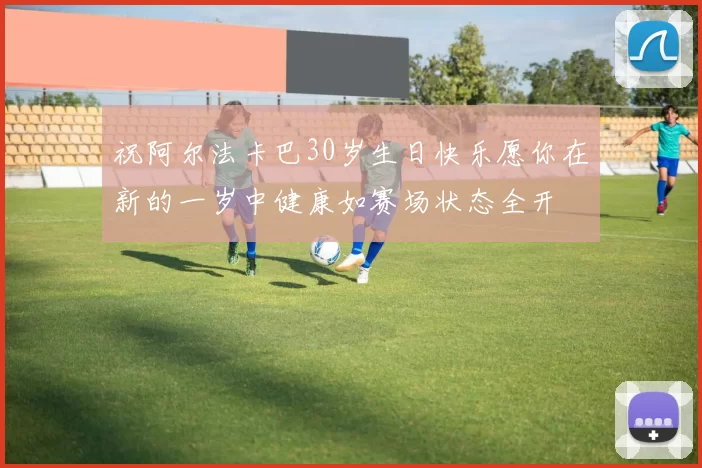 祝阿尔法卡巴30岁生日快乐愿你在新的一岁中健康如赛场状态全开