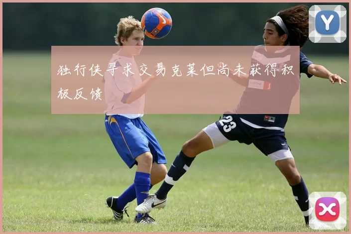 独行侠寻求交易克莱但尚未获得积极反馈